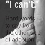 “I can’t.” — Hard words to say from the other side of adoption