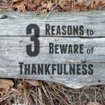 3 Reasons to Beware of Thankfulness