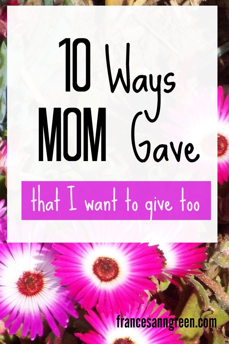 10 Things Mom Gave – that I want to keep giving