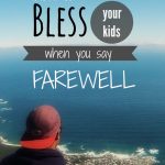 How to bless your kids when you say farewell