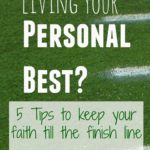 Are you living your personal best? 5 Tips to keep your faith till the finish line