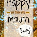 Happy are those who mourn. Really?