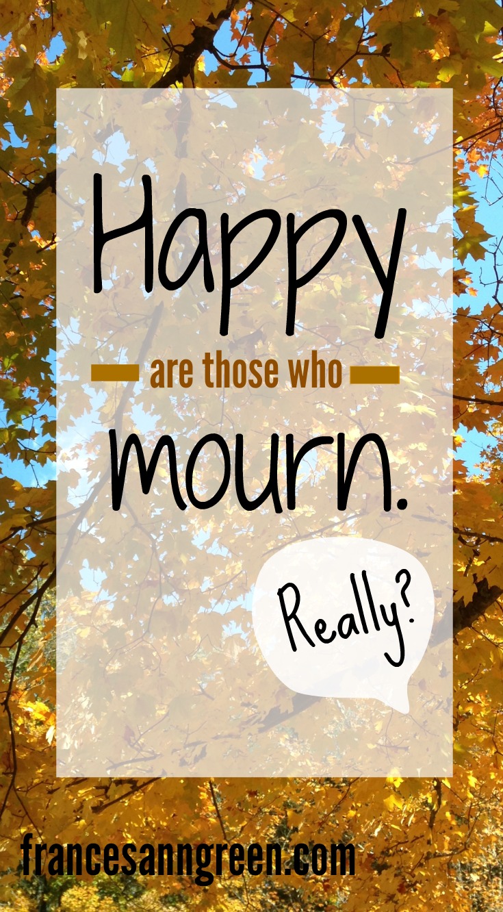 Happy are those who mourn. Really?