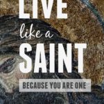 How to live like a saint, because you are one