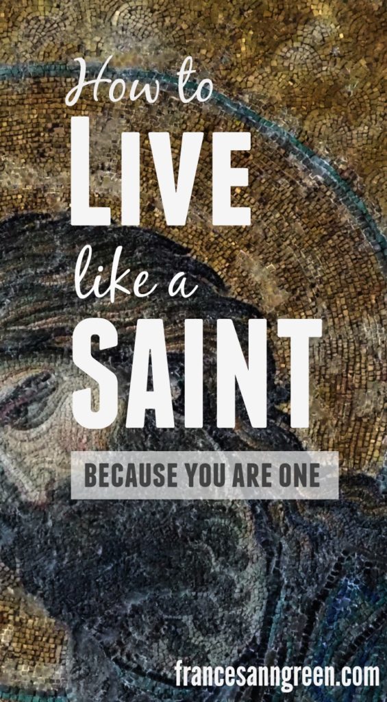 How to live like a saint, because you are one
