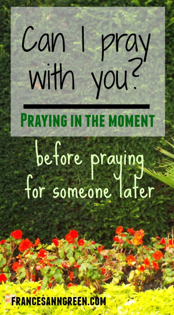 Can I pray with you? - praying in the moment before praying for someone later