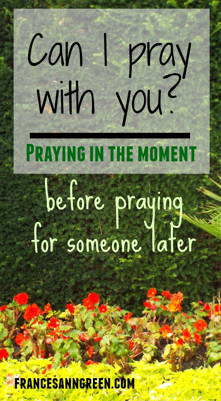 Can I pray with you? — praying in the moment before praying for someone later